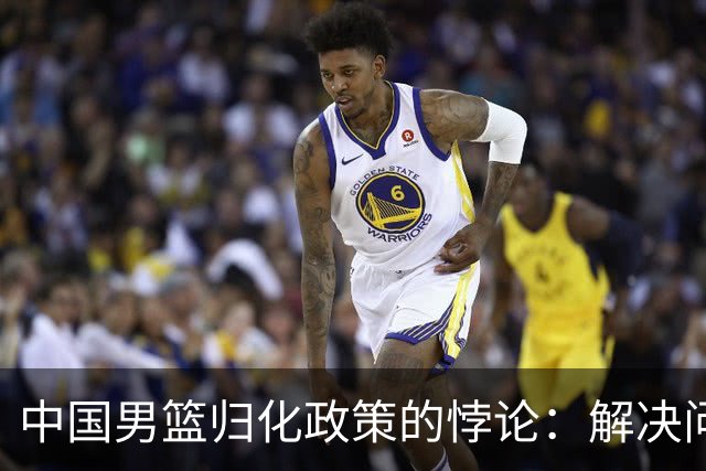 中国男篮归化政策的悖论：解决问题的钥匙被锁住